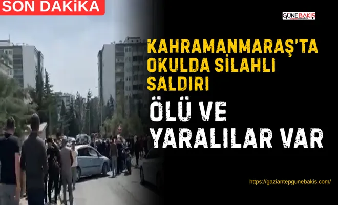 Kahramanmaraş’ta okulda silahlı saldırı: Ölü ve yaralılar var