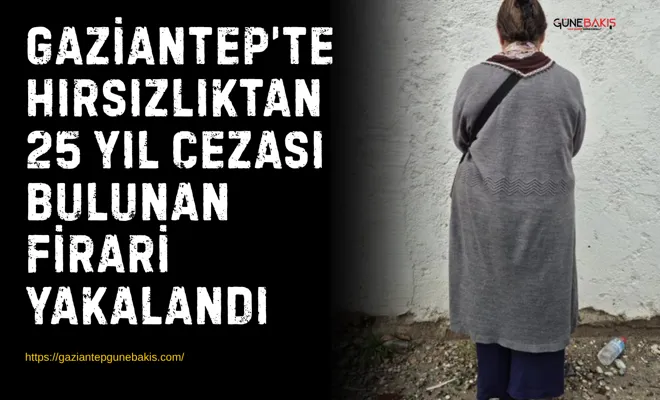 Gaziantep’te hırsızlıktan 25 yıl cezası bulunan firari yakalandı