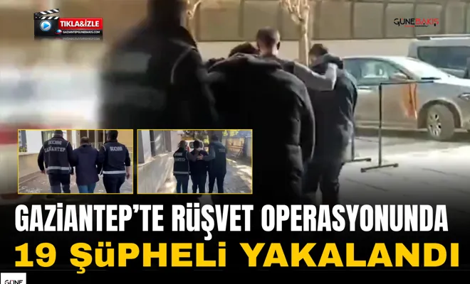 Gaziantep’te rüşvet operasyonunda 19 şüpheli yakalandı