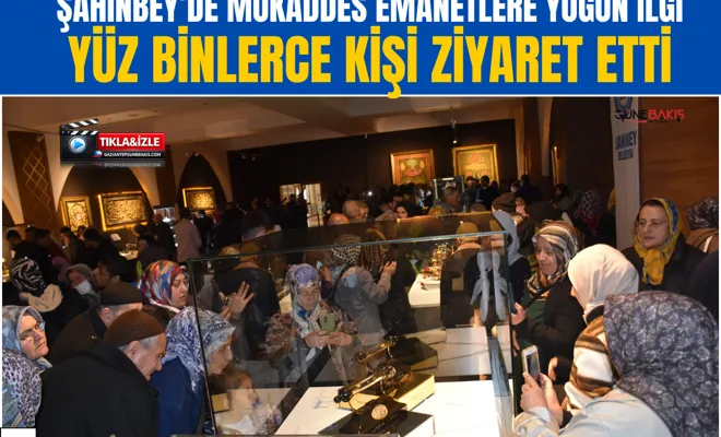 Şahinbey’de mukaddes emanetlere yoğun ilgi: Yüz binlerce kişi ziyaret etti