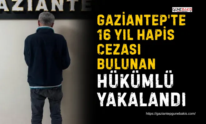 Gaziantep'te 16 yıl hapis cezası bulunan hükümlü yakalandı