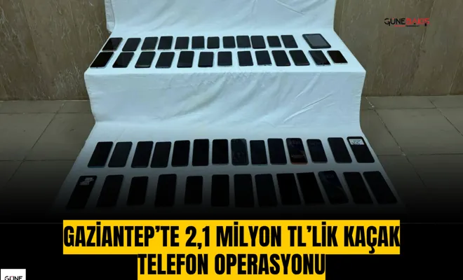 Gaziantep’te 2,1 milyon TL’lik kaçak telefon operasyonu