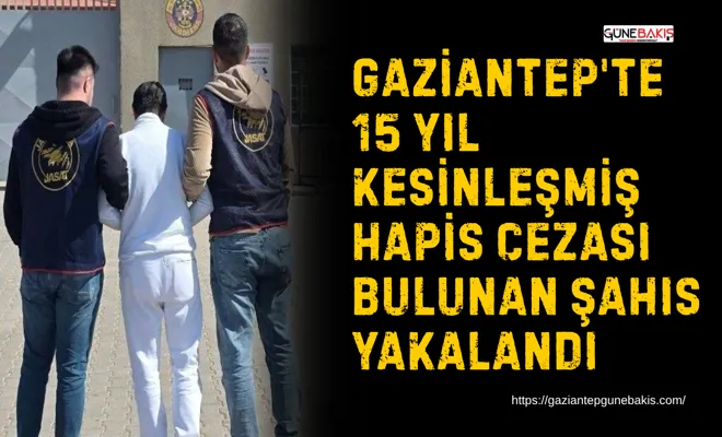 Gaziantep'te 15 yıl kesinleşmiş hapis cezası bulunan şahıs yakalandı