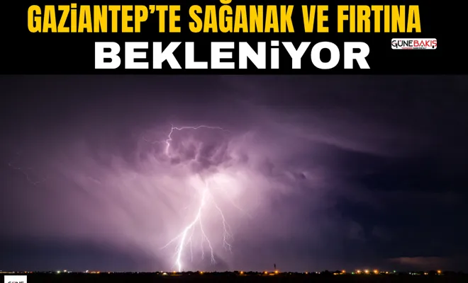 Gaziantep’te sağanak ve fırtına bekleniyor