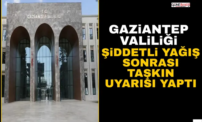 Gaziantep valiliği şiddetli yağış sonrası taşkın uyarısı yaptı