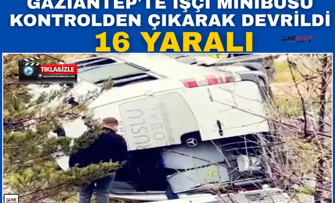 Gaziantep'te işçi minibüsü kontrolden çıkarak devrildi: 16 yaralı