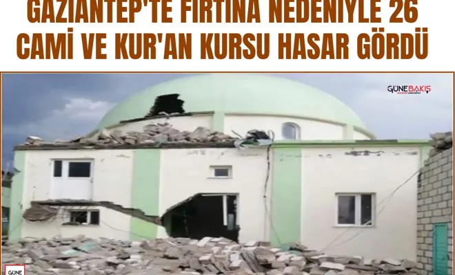 Gaziantep'te fırtına nedeniyle 26 cami ve kur'an kursu hasar gördü