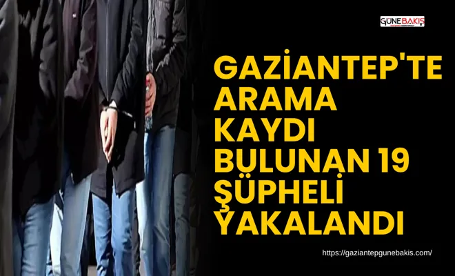 Gaziantep'te arama kaydı bulunan 19 şüpheli yakalandı