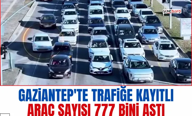 Gaziantep'te trafiğe kayıtlı araç sayısı 777 bini aştı