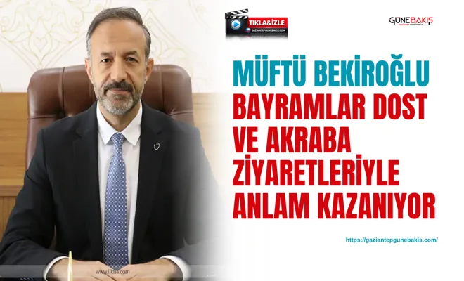 Müftü Bekiroğlu: Bayramlar dost ve akraba ziyaretleriyle anlam kazanıyor