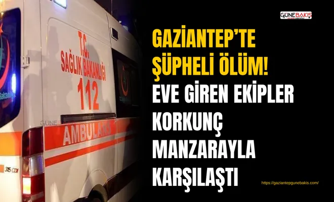 Gazi̇antep’te şüpheli̇ ölüm! Eve giren eki̇pler korkunç manzarayla karşılaştı