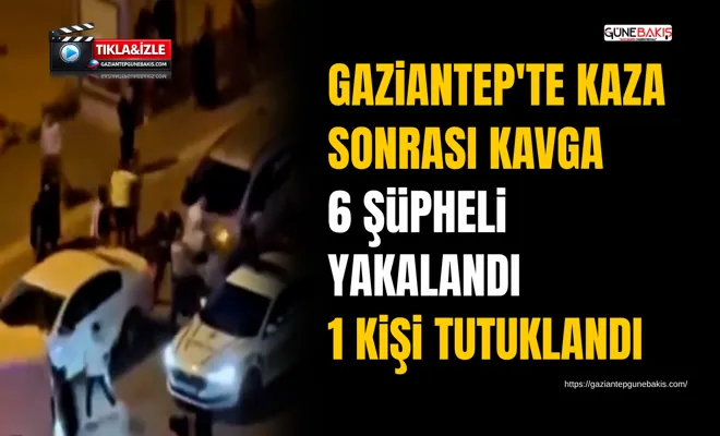 Gaziantep'te kaza sonrası kavga: 6 şüpheli yakalandı, 1 kişi tutuklandı