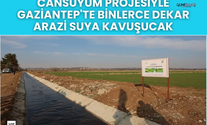 Cansuyum Projesiyle Gaziantep'te binlerce dekar arazi suya kavuşucak