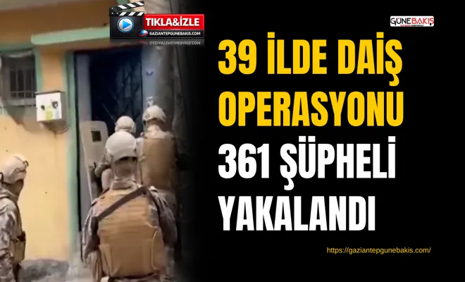 39 ilde DAİŞ operasyonu: 361 şüpheli yakalandı