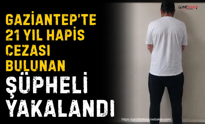 Gaziantep’te 21 yıl hapis cezası bulunan şüpheli yakalandı