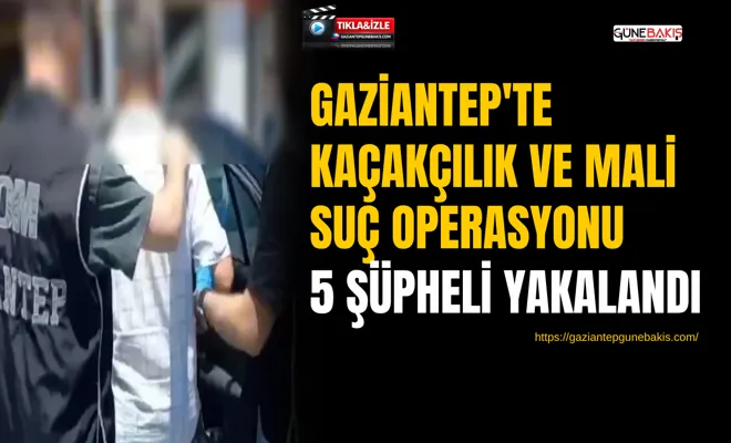 Gaziantep'te kaçakçılık ve mali suç operasyonu: 5 şüpheli yakalandı