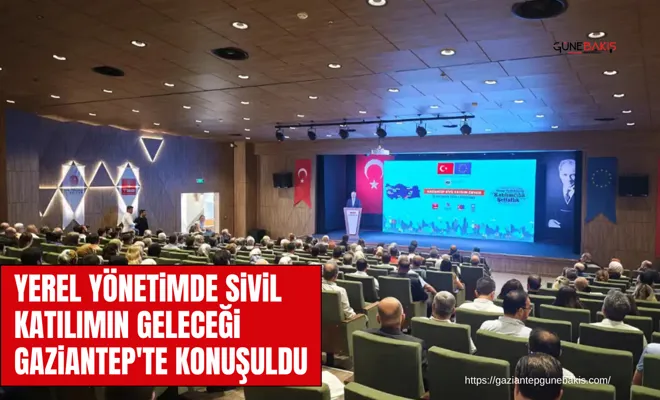 Yerel yönetimde sivil katılımın geleceği Gaziantep'te konuşuldu