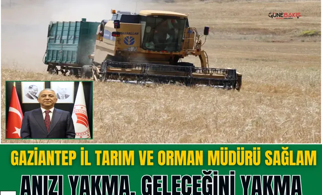 Gaziantep İl Tarım ve Orman Müdürü Sağlam: Anızı yakma, geleceğini yakma