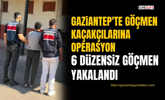 Gaziantep'te göçmen kaçakçılarına operasyon: 6 düzensiz göçmen yakalandı