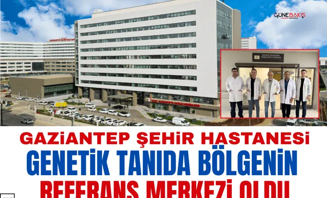 Gaziantep Şehir Hastanesi genetik tanıda bölgenin referans merkezi oldu