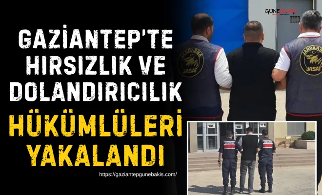 Gaziantep’te hırsızlık ve dolandırıcılık hükümlüleri yakalandı