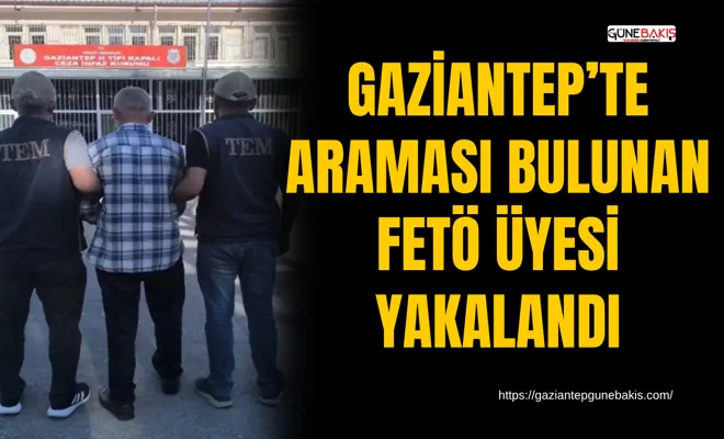 Gaziantep’te araması bulunan FETÖ üyesi yakalandı