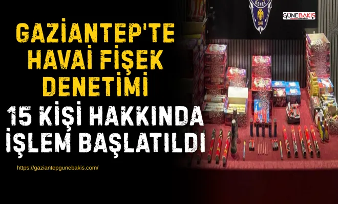 Gaziantep'te havai fişek denetimi: 15 kişi hakkında işlem başlatıldı