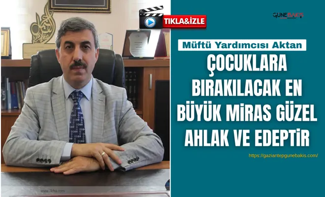 Müftü Yardımcısı Aktan: Çocuklara bırakılacak en büyük miras güzel ahlak ve edeptir