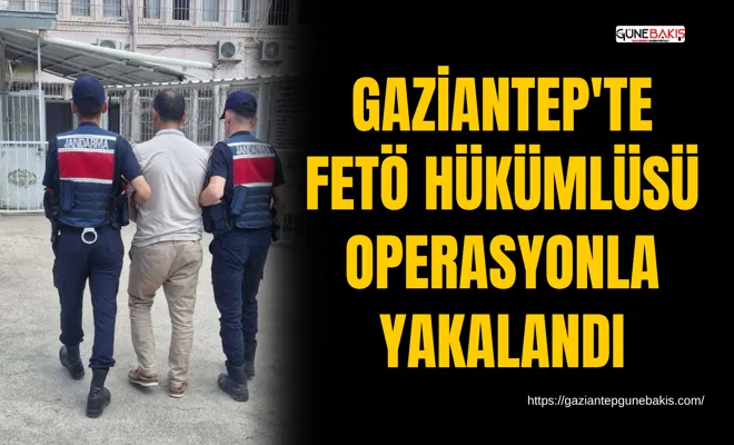 Gaziantep'te FETÖ hükümlüsü operasyonla yakalandı