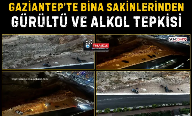 Gaziantep’te bina sakinlerinden gürültü ve alkol tepkisi