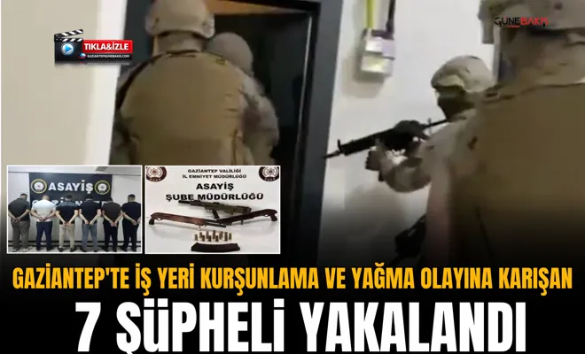 Gaziantep'te iş yeri kurşunlama ve yağma olayına karışan 7 şüpheli yakalandı