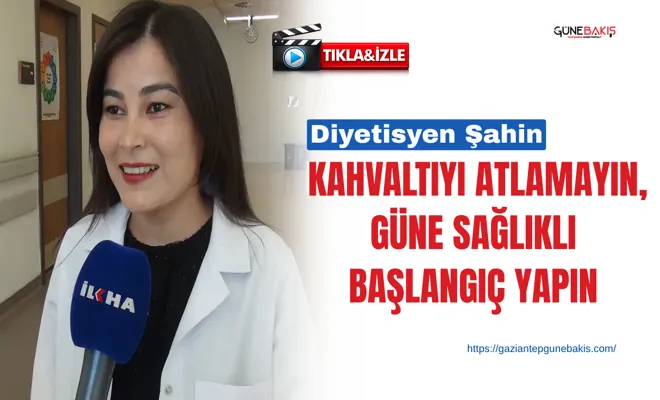 Diyetisyen Şahin: Kahvaltıyı atlamayın, güne sağlıklı başlangıç yapın