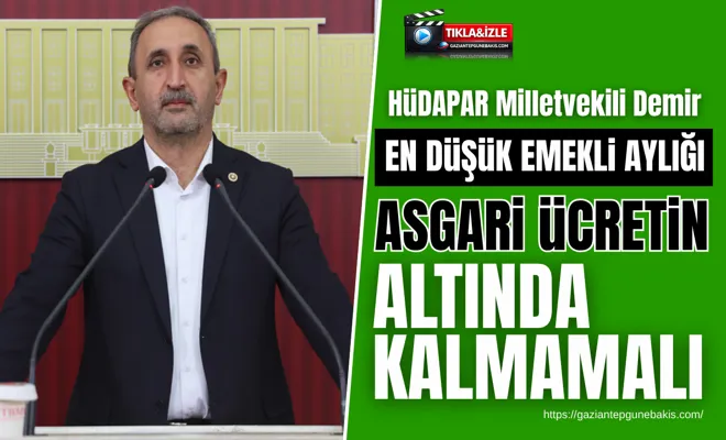 HÜDAPAR Milletvekili Demir: En düşük emekli aylığı asgari ücretin altında kalmamalı