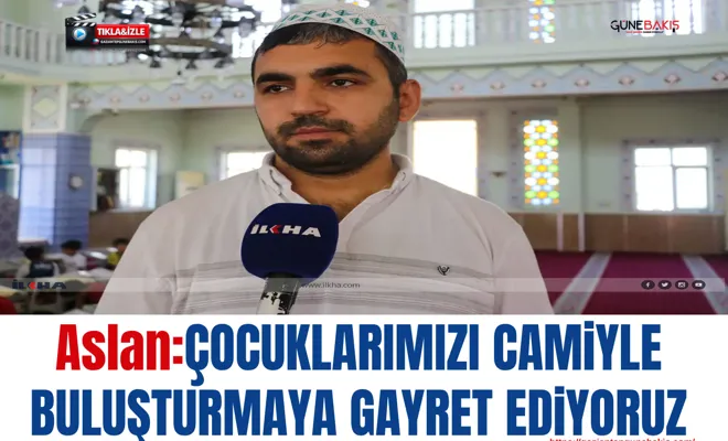 Aslan: Çocuklarımızı camiyle buluşturmaya gayret ediyoruz