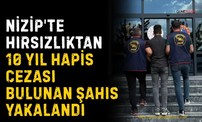 Nizip'te hırsızlıktan 10 yıl hapis cezası bulunan şahıs yakalandı