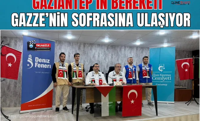Gaziantep’in bereketi Gazze’nin sofrasına ulaşıyor
