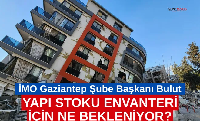 İMO Gaziantep Şube Başkanı Bulut: Yapı stoku envanteri için ne bekleniyor?