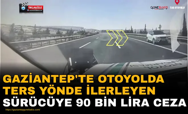 Gaziantep'te otoyolda ters yönde ilerleyen sürücüye 90 bin lira ceza