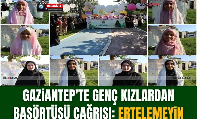 Gaziantep'te genç kızlardan başörtüsü çağrısı: Ertelemeyin