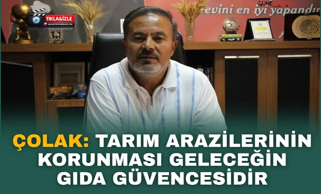 Çolak: Tarım arazilerinin korunması geleceğin gıda güvencesidir
