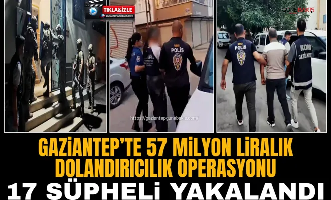 Gaziantep’te 57 milyon liralık dolandırıcılık operasyonu: 17 şüpheli yakalandı