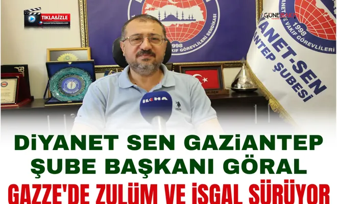 Diyanet Sen Gaziantep Şube Başkanı Göral: Gazze'de zulüm ve işgal sürüyor