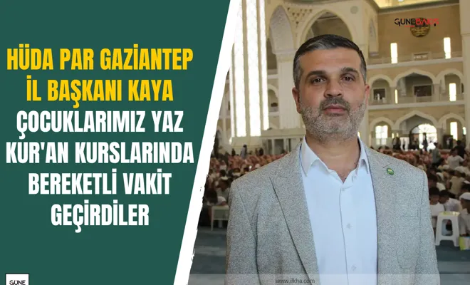 HÜDA PAR Gaziantep İl Başkanı Kaya: Çocuklarımız yaz Kur'an kurslarında bereketli vakit geçirdiler
