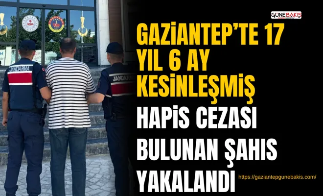 Gaziantep’te 17 yıl 6 ay kesinleşmiş hapis cezası bulunan şahıs yakalandı