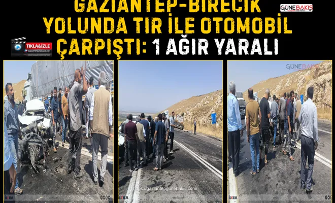Gaziantep-Birecik yolunda TIR ile otomobil çarpıştı: 1 ağır yaralı