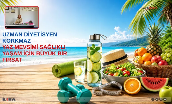 Uzman diyetisyen Korkmaz: Yaz mevsimi sağlıklı yaşam için büyük bir fırsat