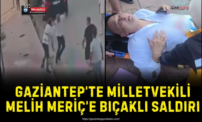 Gaziantep’te Milletvekili Melih Meriç’e bıçaklı saldırı