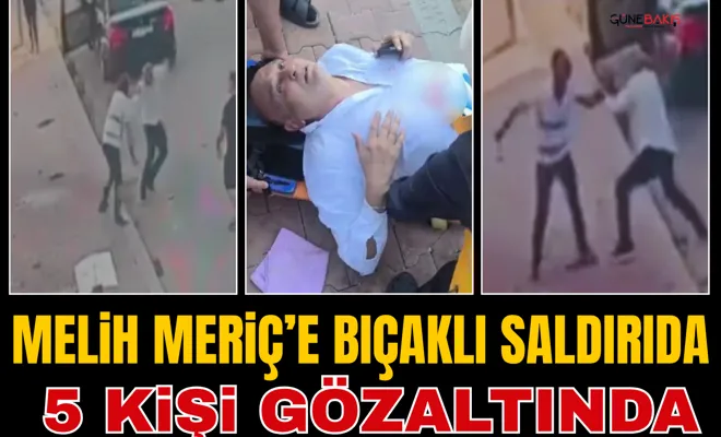 Melih Meriç’e bıçaklı saldırıda: 5 kişi gözaltında