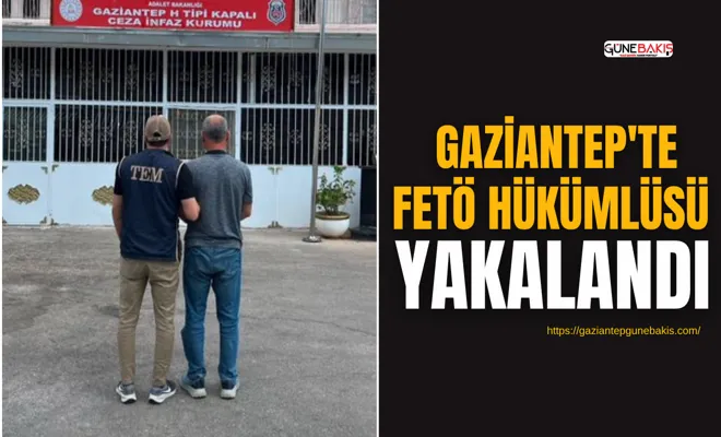 FETÖ hükümlüsü Gaziantep'te yakalandı