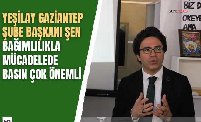 Yeşilay Gaziantep Şube Başkanı Şen: Bağımlılıkla mücadelede basın çok önemli